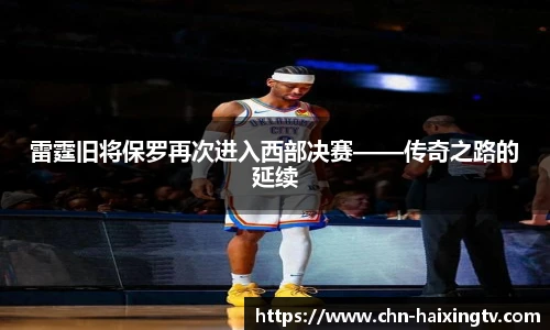 雷霆旧将保罗再次进入西部决赛——传奇之路的延续