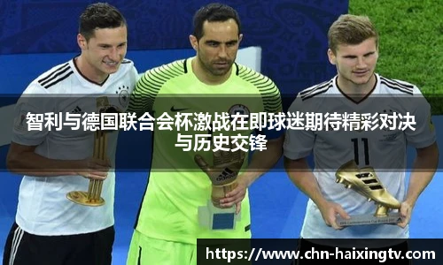 智利与德国联合会杯激战在即球迷期待精彩对决与历史交锋
