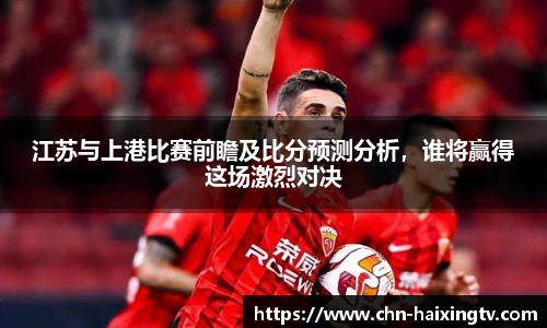 江苏与上港比赛前瞻及比分预测分析，谁将赢得这场激烈对决
