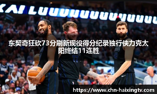 东契奇狂砍73分刷新现役得分纪录独行侠力克太阳终结11连胜