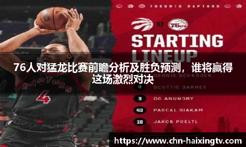 76人对猛龙比赛前瞻分析及胜负预测，谁将赢得这场激烈对决