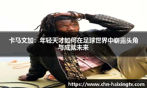 卡马文加：年轻天才如何在足球世界中崭露头角与成就未来