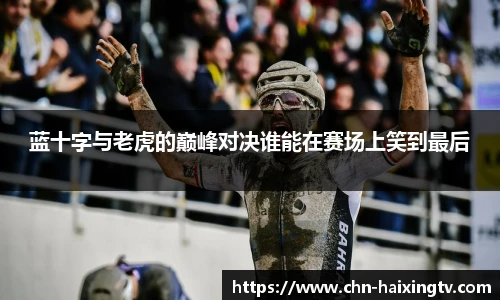 蓝十字与老虎的巅峰对决谁能在赛场上笑到最后