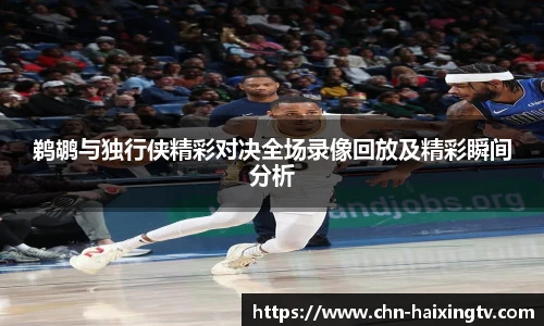 鹈鹕与独行侠精彩对决全场录像回放及精彩瞬间分析