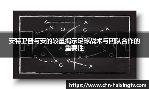 安特卫普与安的较量揭示足球战术与团队合作的重要性