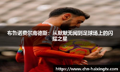 布鲁诺费尔南德斯:从默默无闻到足球场上的闪耀之星