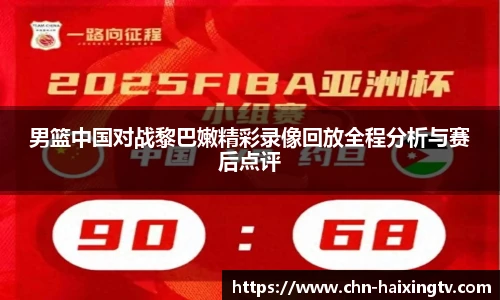 男篮中国对战黎巴嫩精彩录像回放全程分析与赛后点评