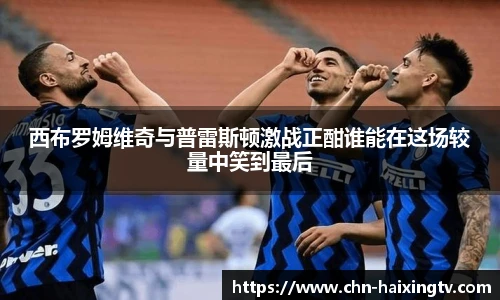 西布罗姆维奇与普雷斯顿激战正酣谁能在这场较量中笑到最后