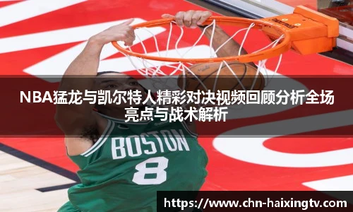 NBA猛龙与凯尔特人精彩对决视频回顾分析全场亮点与战术解析