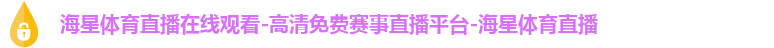 海星体育直播在线观看-高清免费赛事直播平台-海星体育直播